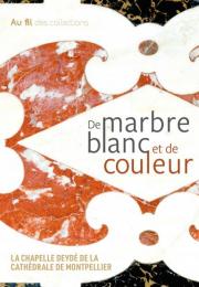 Catalogue de l'exposition: DE MARBRE BLANC ET DE COULEUR - LA CHAPELLE DEYDÉ DE LA CATHÉDRALE DE MONTPELLIER